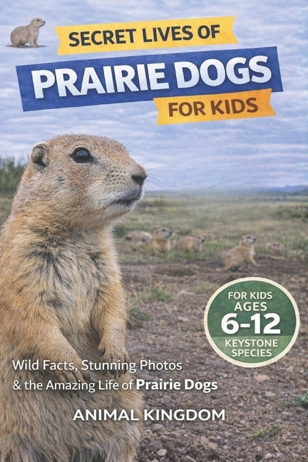 Secret Lives of Prairie Dogs for Kids: Fun Facts, Stunning Photos inside the Amazing Life of Prairie Dogs for Kids Aged 6-12 by Animal Kingdom