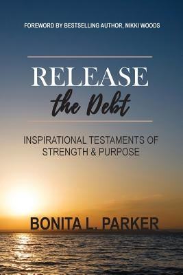 Release the Debt: Inspirational Testaments of Strength & Purpose by Parker, Bonita L.