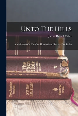 Unto The Hills: A Meditation On The One Hundred And Twenty-first Psalm by Miller, James Russell