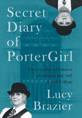Secret Diary of PorterGirl: The Everyday Adventures of the Students and Staff of Old College by Brazier, Lucy