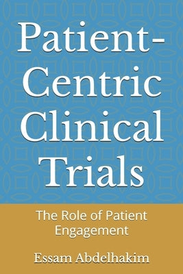 Patient-Centric Clinical Trials: The Role of Patient Engagement by Abdelhakim, Essam
