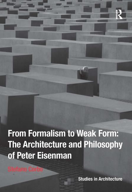 From Formalism to Weak Form: The Architecture and Philosophy of Peter Eisenman by Corbo, Stefano