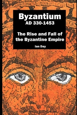 Byzantium AD 330-1453: The Rise and Fall of the Byzantine Empire by Day, Ian