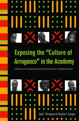 Exposing the Culture of Arrogance in the Academy: A Blueprint for Increasing Black Faculty Satisfaction in Higher Education by Thompson, Gail L.