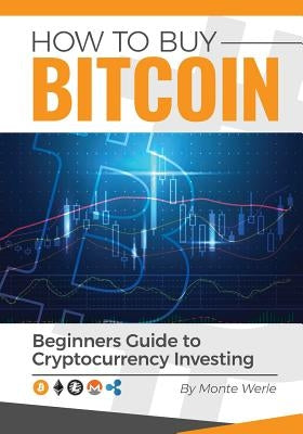 How To Buy Bitcoin: A Beginners Guide To Investing In Cryptocurrency by Werle, Monte