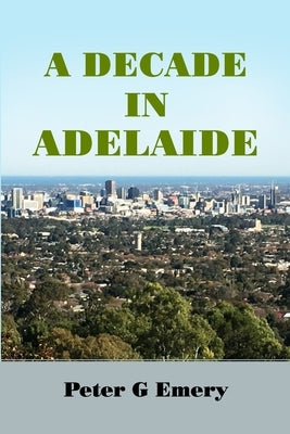 A Decade in Adelaide by Emery, Peter G.