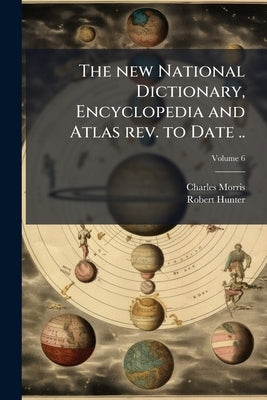 The new National Dictionary, Encyclopedia and Atlas rev. to Date ..; Volume 6 by Morris, Charles