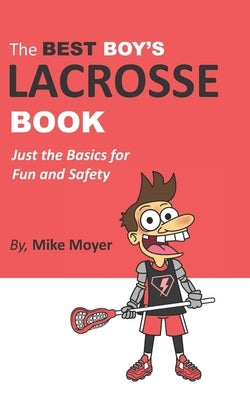 The Best Boy's Lacrosse Book: Just the basics for fun and safety by Moyer, Mike