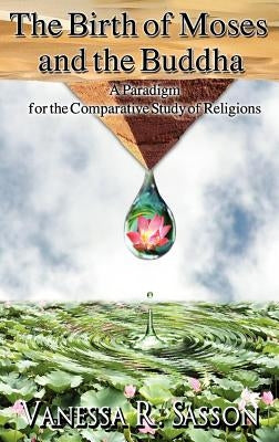 The Birth of Moses and the Buddha: A Paradigm for the Comparative Study of Religions by Sasson, Vanessa R.