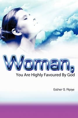 Woman, You Are Highly Favoured by God by Ripiye, Esther S.