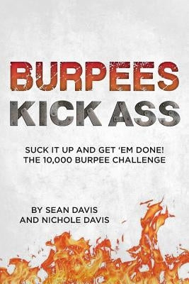 Burpees Kick Ass: Suck It Up and Get 'Em Done! The 10,000 Burpee Challenge by Davis, Nichole