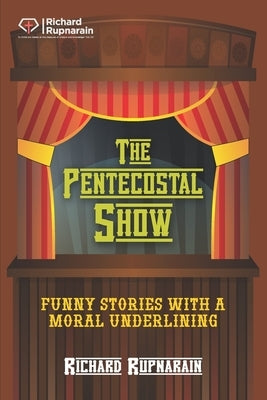 The Pentecostal Show: Funny Stories With a Moral Underlining by Rupnarain, Richard