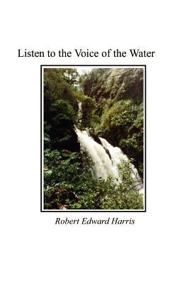 Listen to the Voice of the Water by Harris, Robert Edward