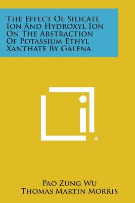 The Effect of Silicate Ion and Hydroxyl Ion on the Abstraction of Potassium Ethyl Xanthate by Galena by Wu, Pao Zung