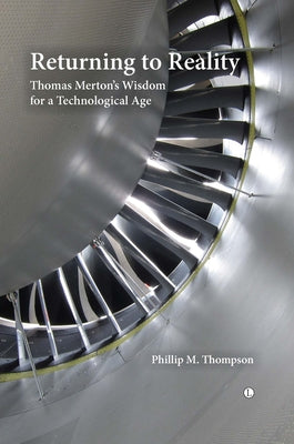 Returning to Reality: Thomas Merton's Wisdom for a Technological Age by Thompson, Phillip M.