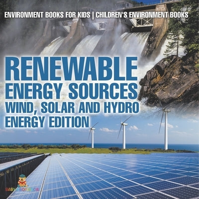 Renewable Energy Sources - Wind, Solar and Hydro Energy Edition: Environment Books for Kids Children's Environment Books by Baby Professor