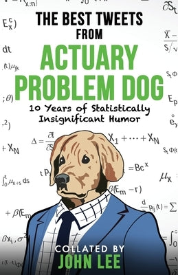 The Best Tweets from Actuary Problem Dog: 10 Years of Statistically Insignificant Humor by Problem Dog, Actuary