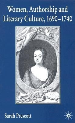 Women, Authorship and Literary Culture, 1690-1740 by Prescott, S.