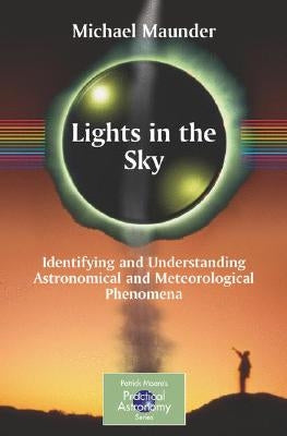 Lights in the Sky: Identifying and Understanding Astronomical and Meteorological Phenomena by Maunder, Michael