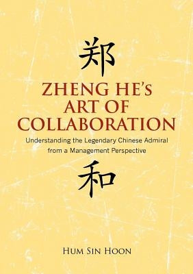 Zheng He's Art of Collaboration: Understanding the Legendary Chinese Admiral from a Management Perspective by Hum, Hoon Sin