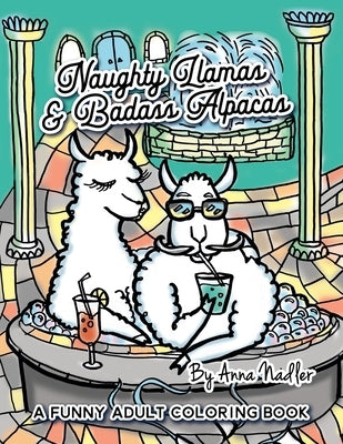 Naughty Llamas and Badass Alpacas: A funny and punny adult coloring book filled with original art for you to color! by Nadler, Anna