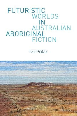 Futuristic Worlds in Australian Aboriginal Fiction by Fritzsche, Sonja