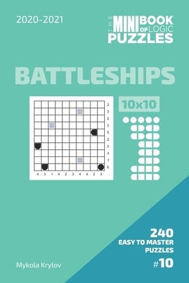 The Mini Book Of Logic Puzzles 2020-2021. Battleships 10x10 - 240 Easy To Master Puzzles. #10 by Krylov, Mykola