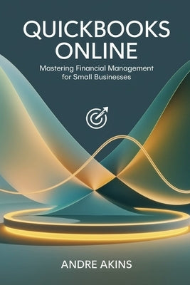 QuickBooks Online 2025: Mastering Financial Management for Small Businesses by Akins, Andre