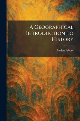 A Geographical Introduction to History by Febvre, Lucien