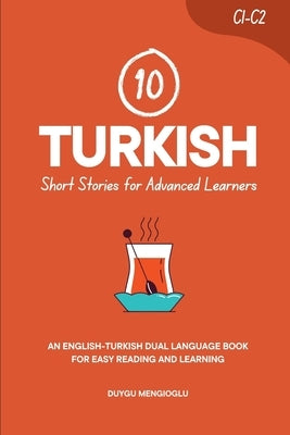 10 Turkish Short Stories for Advanced Learners (C1-C2): An English-Turkish Dual-Language Book for Easy Reading and Learning by Mengioglu, Duygu