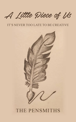 A Little Piece of Us: It's Never Too Late to Be Creative by The Pensmiths