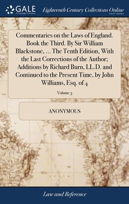 Commentaries on the Laws of England. Book the Third. By Sir William Blackstone, ... The Tenth Edition, With the Last Corrections of the Author; Additi by Anonymous