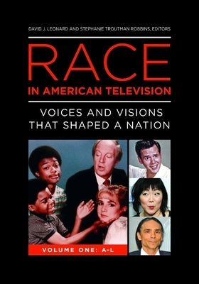 Race in American Television [2 Volumes]: Voices and Visions That Shaped a Nation by Leonard, David J.