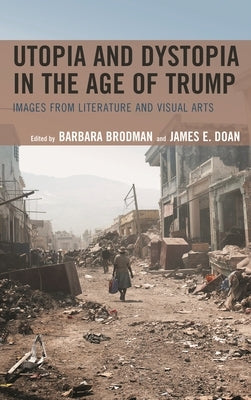 Utopia and Dystopia in the Age of Trump: Images from Literature and Visual Arts by Brodman, Barbara