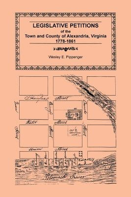 Legislative Petitions of Alexandria, 1778-1861 by Pippenger, Wesley E.