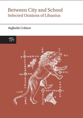 Between City and School: Selected Orations of Libanius by Libanius