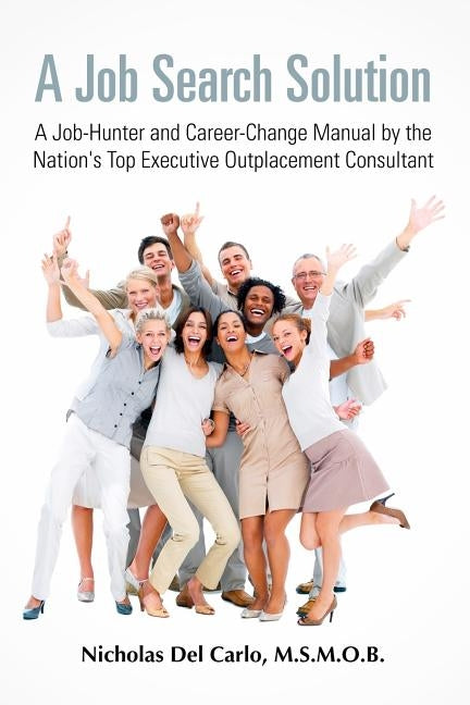A Job Search Solution A Job-Hunter and Career-Change Manual by the Nation's Top Executive Outplacement Consultant. by Del Carlo, M. S. M. O. B. Nicholas