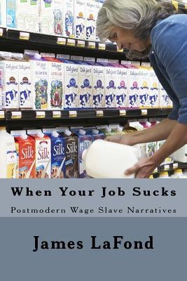 When Your Job Sucks: Postmodern Wage Slave Narratives by LaFond, James