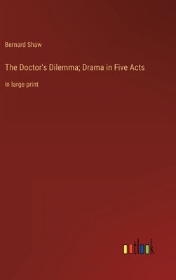 The Doctor's Dilemma; Drama in Five Acts: in large print by Shaw, Bernard