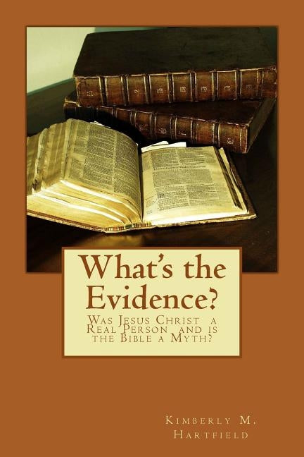 What's the Evidence?: Was Jesus Christ a Real Person and is the Bible a Myth? by Hartfield, Kimberly M.