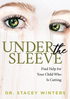 Under the Sleeve: Find Help for Your Child Who Is Cutting by Winters, Stacey