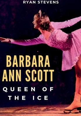 Barbara Ann Scott: Queen of the Ice by Stevens, Ryan