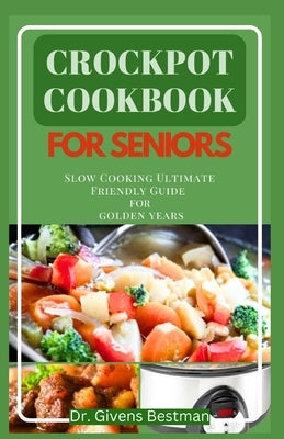 Crockpot Cookbook for Seniors: Slow Cooking Ultimate Friendly Guide for Golden Years by Bestman, Givens