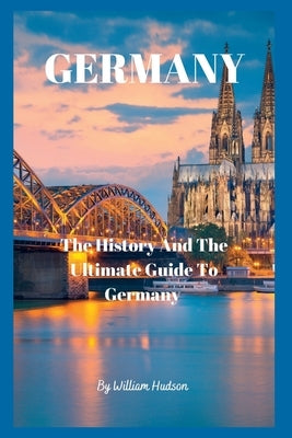 Travel Guide to Germany: The History and Ultimate Guide To Your Destination (GERMANY) by Hudson, William