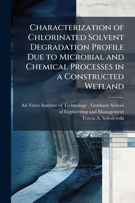 Characterization of Chlorinated Solvent Degradation Profile Due to Microbial and Chemical Processes in a Constructed Wetland by Air Force Institute of Technology (U S )
