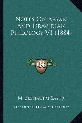 Notes On Aryan And Dravidian Philology V1 (1884) by Sastri, M. Seshagiri