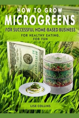 How to Grow Microgreens: For Successful Home-Based Business, for Healthy Eating, for Fun by Erofeeva, Taya