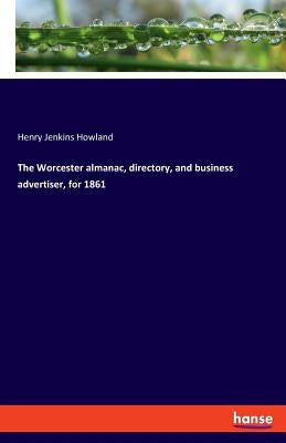 The Worcester almanac, directory, and business advertiser, for 1861 by Howland, Henry Jenkins