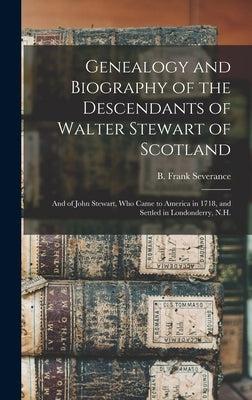 Genealogy and Biography of the Descendants of Walter Stewart of Scotland: and of John Stewart, Who Came to America in 1718, and Settled in Londonderry by Severance, B. Frank (Benjamin Frank)