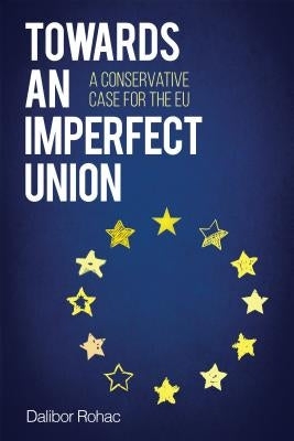 Towards an Imperfect Union: A Conservative Case for the EU by Rohac, Dalibor